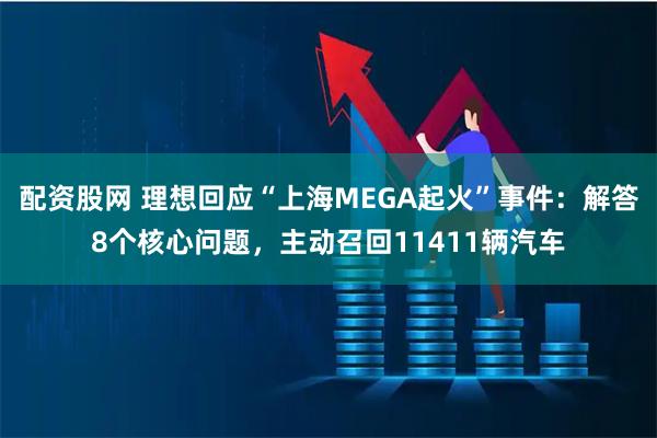 配资股网 理想回应“上海MEGA起火”事件：解答8个核心问题，主动召回11411辆汽车