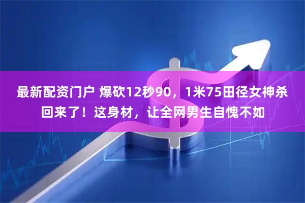 最新配资门户 爆砍12秒90，1米75田径女神杀回来了！这身材，让全网男生自愧不如
