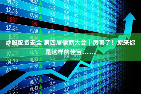 炒股配资安全 第四届儒商大会｜厉害了！原来你是这样的佳宝……