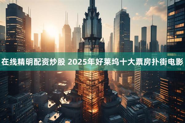 在线精明配资炒股 2025年好莱坞十大票房扑街电影
