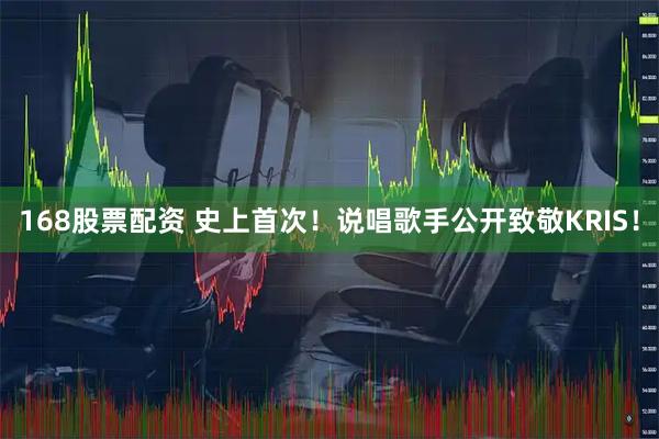 168股票配资 史上首次！说唱歌手公开致敬KRIS！