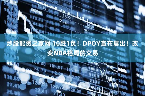 炒股配资之家网 10胜1负！DPOY宣布复出！改变NBA格局的交易