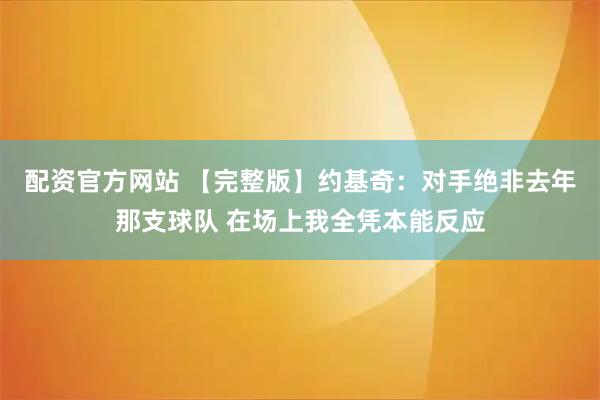 配资官方网站 【完整版】约基奇:对手绝非去年那支球队 在场上我全凭本能反应