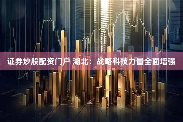 证券炒股配资门户 湖北：战略科技力量全面增强