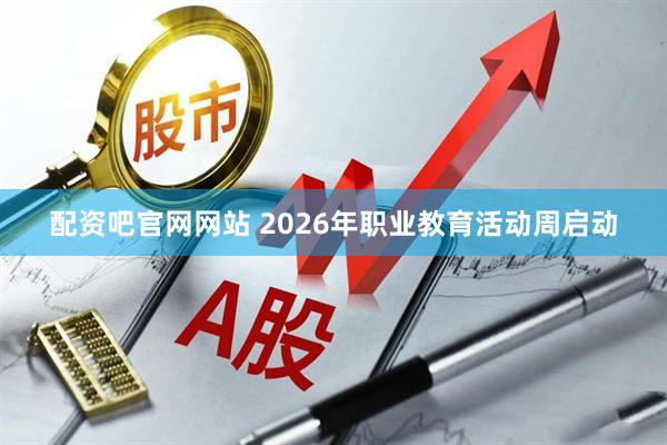 配资吧官网网站 2026年职业教育活动周启动