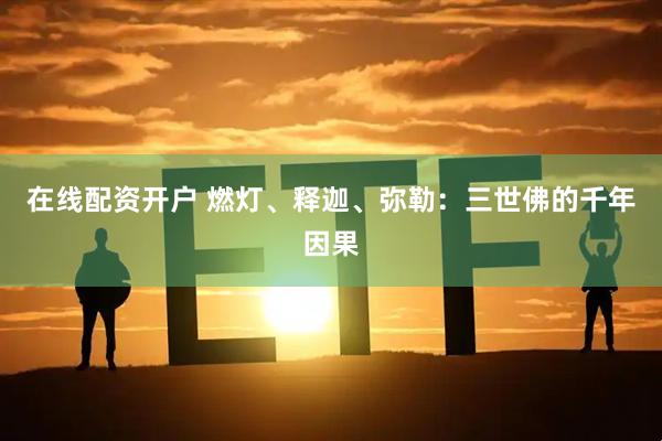 在线配资开户 燃灯、释迦、弥勒:三世佛的千年因果