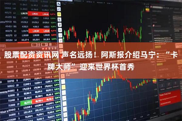股票配资资讯网 声名远扬！阿斯报介绍马宁：“卡牌大师” 迎来世界杯首秀